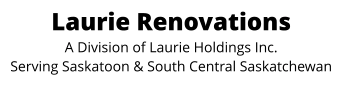 Laurie Renovations A Division of Laurie Holdings Inc. Serving Saskatoon & South Central Saskatchewan