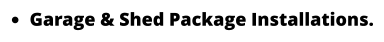 •	Garage & Shed Package Installations.