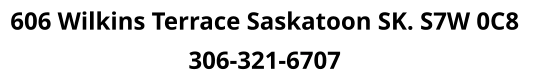606 Wilkins Terrace Saskatoon SK. S7W 0C8   306-321-6707
